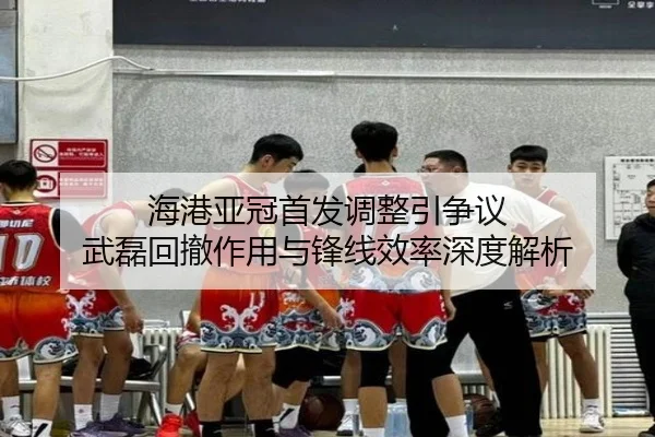 海港亚冠首发调整引争议 武磊回撤作用与锋线效率深度解析
